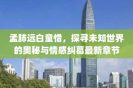 孟肺遠白童惜，探尋未知世界的奧秘與情感糾葛最新章節(jié)