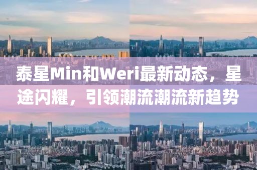 泰星Min和Weri最新動態(tài)，星途閃耀，引領(lǐng)潮流潮流新趨勢