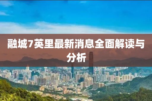 融城7英里最新消息全面解讀與分析