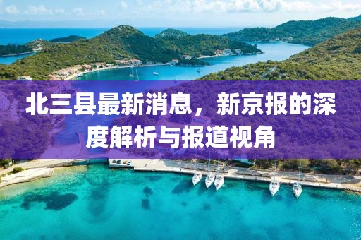 北三縣最新消息，新京報(bào)的深度解析與報(bào)道視角