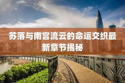 蘇落與南宮流云的命運交織最新章節(jié)揭秘