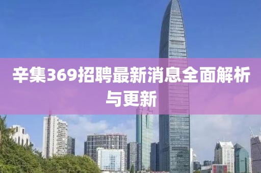 辛集369招聘最新消息全面解析與更新