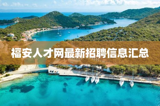 福安人才網(wǎng)最新招聘信息匯總