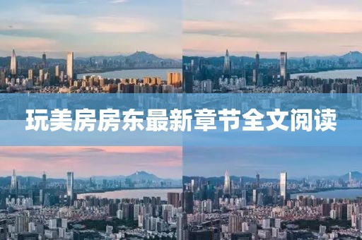 玩美房房東最新章節(jié)全文閱讀