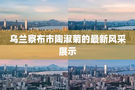 烏蘭察布市陶淑菊的最新風采展示