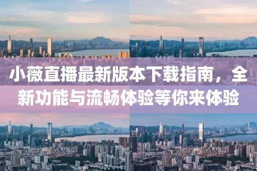 小薇直播最新版本下載指南，全新功能與流暢體驗(yàn)等你來體驗(yàn)