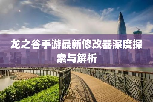 龍之谷手游最新修改器深度探索與解析