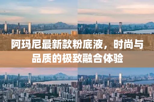 阿瑪尼最新款粉底液，時(shí)尚與品質(zhì)的極致融合體驗(yàn)