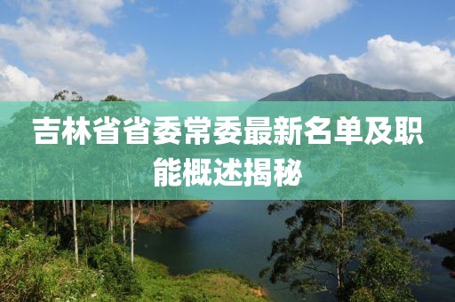 吉林省省委常委最新名單及職能概述揭秘