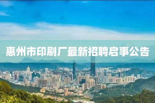 惠州市印刷廠最新招聘啟事公告