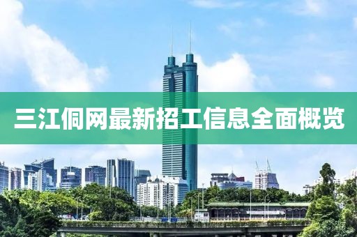 三江侗網(wǎng)最新招工信息全面概覽