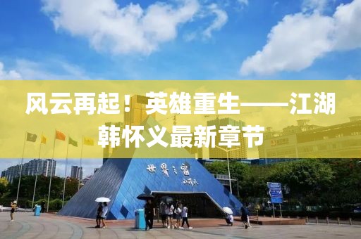 風(fēng)云再起！英雄重生——江湖韓懷義最新章節(jié)
