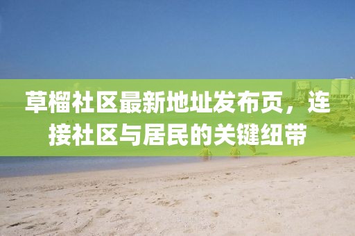 草榴社區(qū)最新地址發(fā)布頁(yè)，連接社區(qū)與居民的關(guān)鍵紐帶