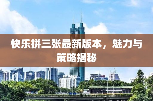 快樂拼三張最新版本，魅力與策略揭秘