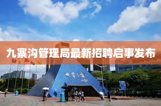 九寨溝管理局最新招聘啟事發(fā)布