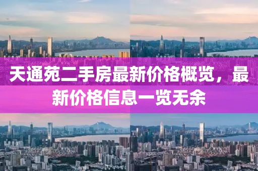 天通苑二手房最新價(jià)格概覽，最新價(jià)格信息一覽無余