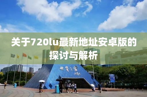 關(guān)于720lu最新地址安卓版的探討與解析