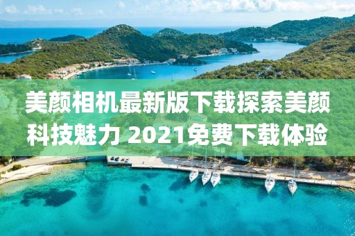美顏相機(jī)最新版下載探索美顏科技魅力 2021免費(fèi)下載體驗(yàn)