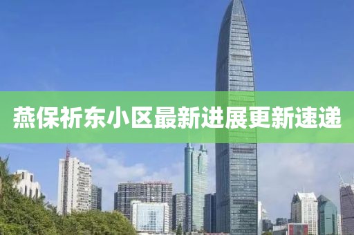 燕保祈東小區(qū)最新進(jìn)展更新速遞