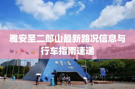 雅安至二郎山最新路況信息與行車指南速遞