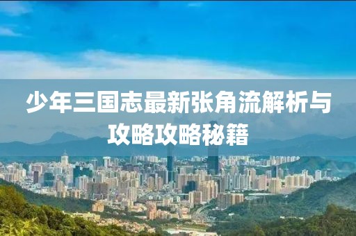 少年三國(guó)志最新張角流解析與攻略攻略秘籍