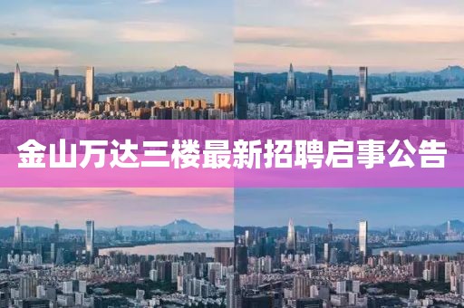 金山萬達(dá)三樓最新招聘啟事公告