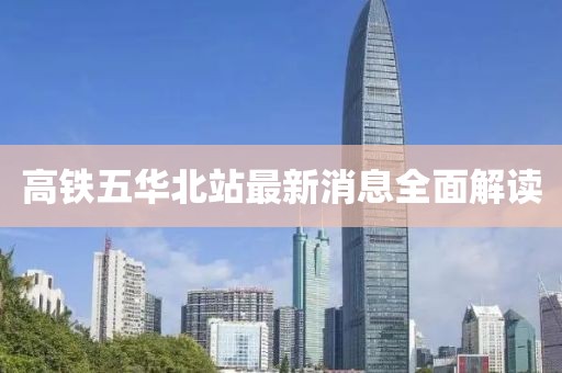 高鐵五華北站最新消息全面解讀