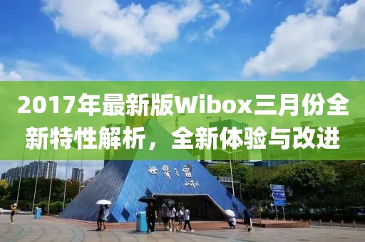 2017年最新版Wibox三月份全新特性解析，全新體驗(yàn)與改進(jìn)