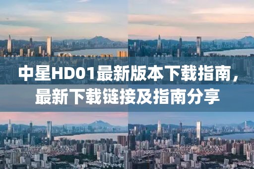 中星HD01最新版本下載指南，最新下載鏈接及指南分享
