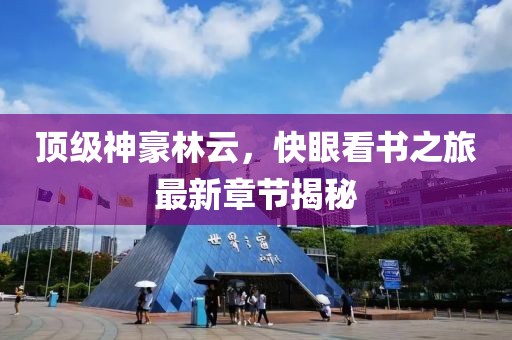 頂級(jí)神豪林云，快眼看書之旅最新章節(jié)揭秘