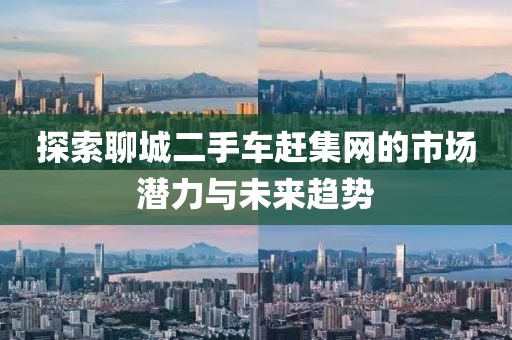 探索聊城二手車趕集網的市場潛力與未來趨勢