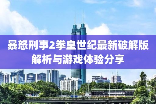 暴怒刑事2拳皇世紀(jì)最新破解版解析與游戲體驗(yàn)分享