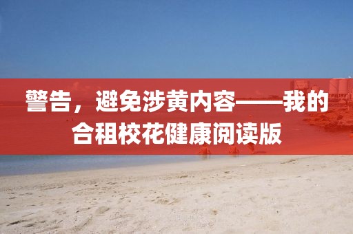 警告，避免涉黃內(nèi)容——我的合租校花健康閱讀版