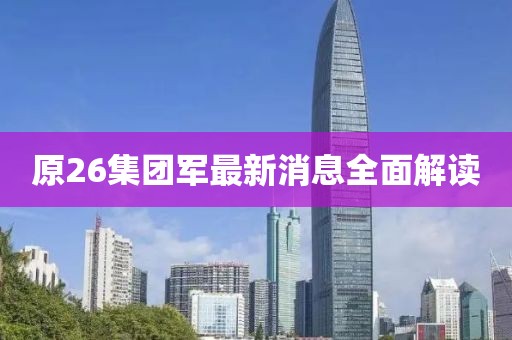 原26集團(tuán)軍最新消息全面解讀