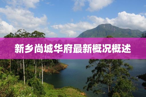新鄉(xiāng)尚城華府最新概況概述