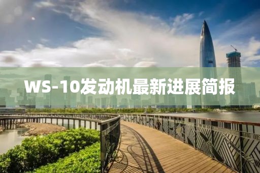 WS-10發(fā)動(dòng)機(jī)最新進(jìn)展簡(jiǎn)報(bào)