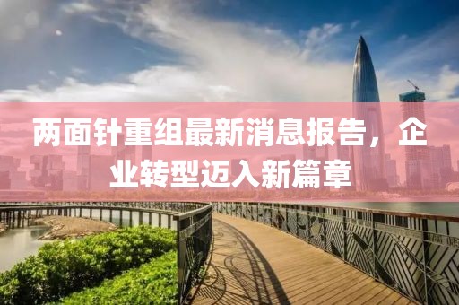 兩面針重組最新消息報(bào)告，企業(yè)轉(zhuǎn)型邁入新篇章