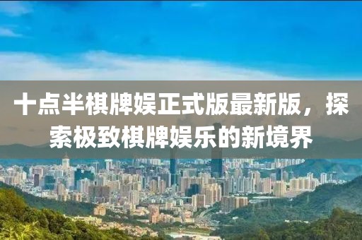 十點(diǎn)半棋牌娛正式版最新版，探索極致棋牌娛樂的新境界