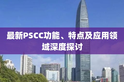 最新PSCC功能、特點及應(yīng)用領(lǐng)域深度探討