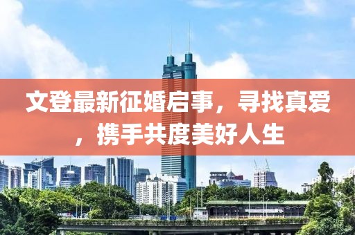 文登最新征婚啟事，尋找真愛，攜手共度美好人生