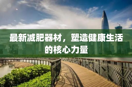 最新減肥器材，塑造健康生活的核心力量