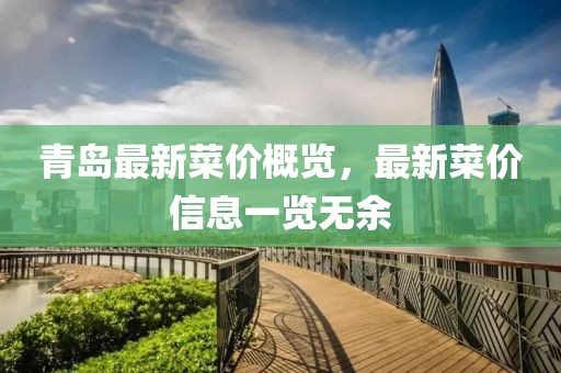 青島最新菜價概覽，最新菜價信息一覽無余