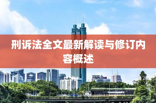 刑訴法全文最新解讀與修訂內(nèi)容概述