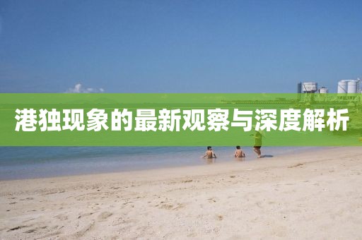 港獨(dú)現(xiàn)象的最新觀察與深度解析