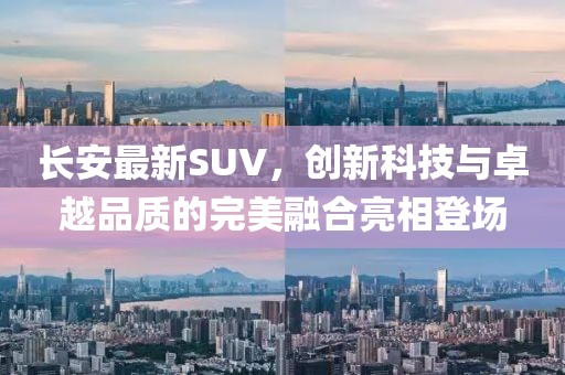 長安最新SUV，創(chuàng)新科技與卓越品質(zhì)的完美融合亮相登場