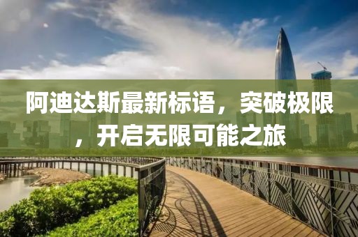 阿迪達斯最新標語，突破極限，開啟無限可能之旅