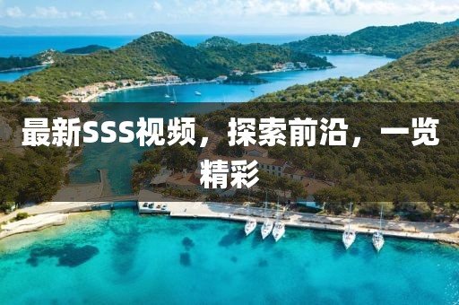 最新SSS視頻，探索前沿，一覽精彩