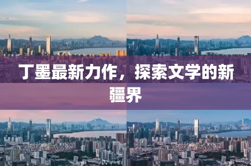 丁墨最新力作，探索文學(xué)的新疆界