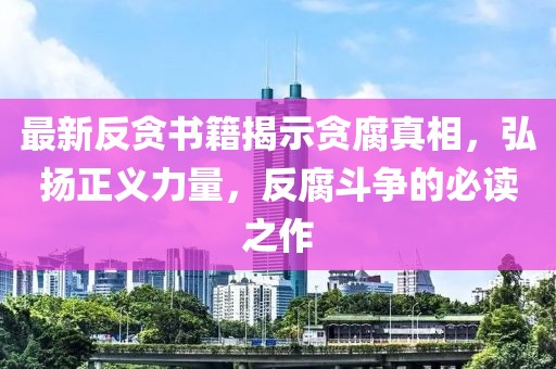 最新反貪書籍揭示貪腐真相，弘揚正義力量，反腐斗爭的必讀之作