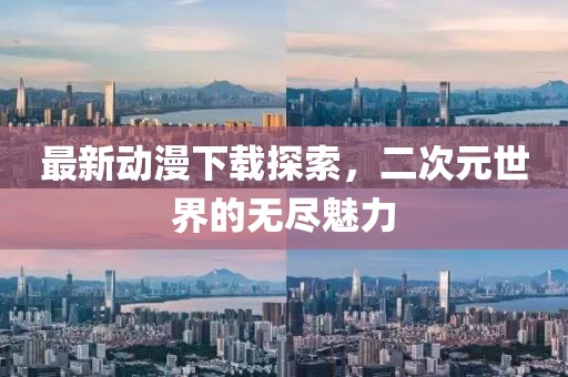 最新動漫下載探索，二次元世界的無盡魅力